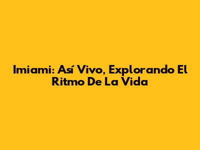 Imiami: Así Vivo, Explorando El Ritmo De La Vida