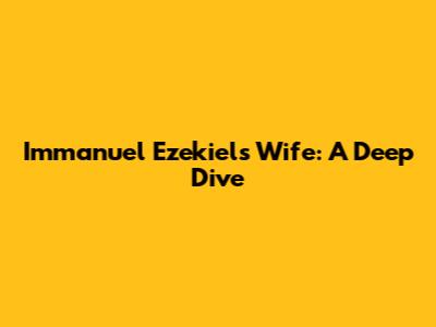 Immanuel Ezekiel's Wife: A Deep Dive