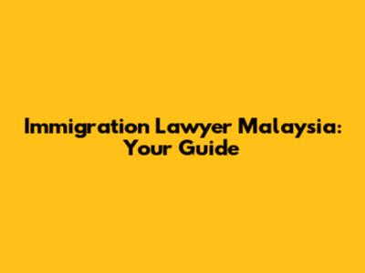 Immigration Lawyer Malaysia: Your Guide