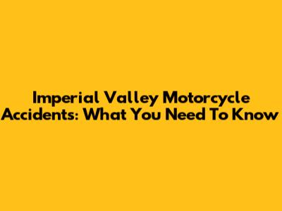 Imperial Valley Motorcycle Accidents: What You Need To Know