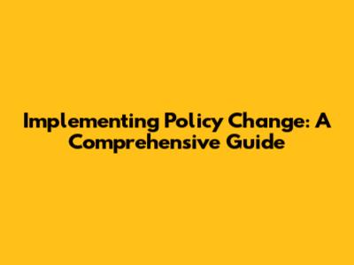 Implementing Policy Change: A Comprehensive Guide