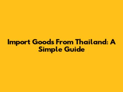 Import Goods From Thailand: A Simple Guide