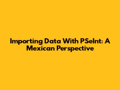 Importing Data With PSeInt: A Mexican Perspective