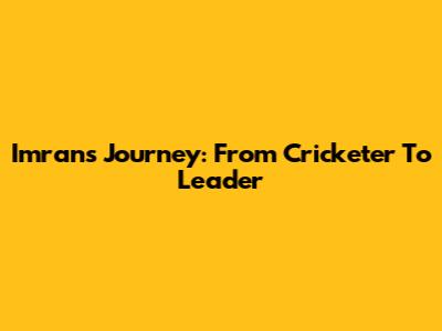 Imran's Journey: From Cricketer To Leader