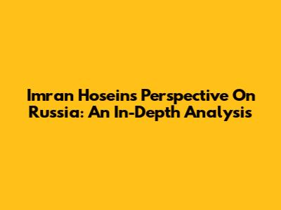 Imran Hosein's Perspective On Russia: An In-Depth Analysis