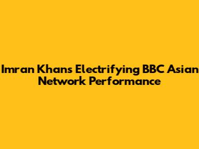 Imran Khan's Electrifying BBC Asian Network Performance