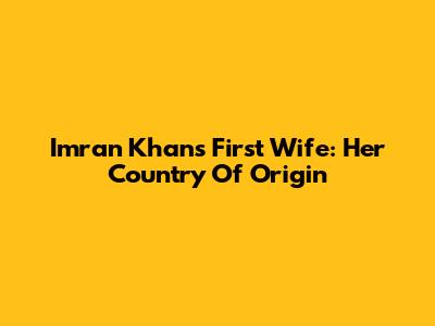 Imran Khan's First Wife: Her Country Of Origin