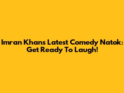 Imran Khan's Latest Comedy Natok: Get Ready To Laugh!