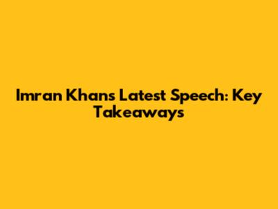 Imran Khan's Latest Speech: Key Takeaways