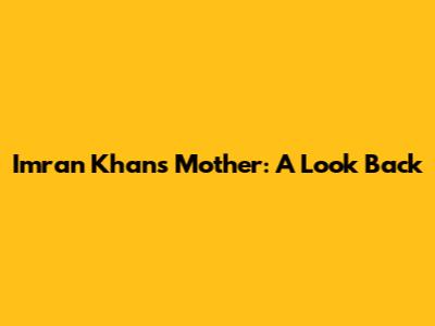 Imran Khan's Mother: A Look Back