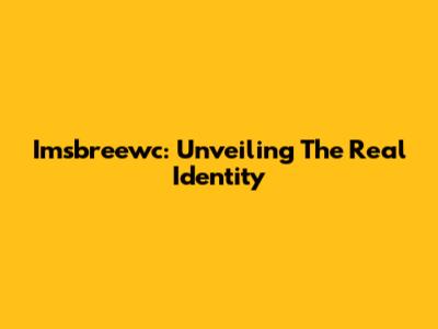 Imsbreewc: Unveiling The Real Identity