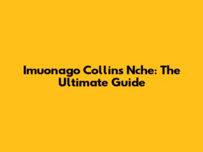 Imuonago Collins Nche: The Ultimate Guide