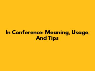 In Conference: Meaning, Usage, And Tips