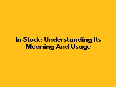 In Stock: Understanding Its Meaning And Usage