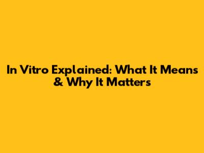 In Vitro Explained: What It Means & Why It Matters