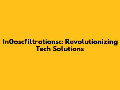 In0oscfiltrationsc: Revolutionizing Tech Solutions