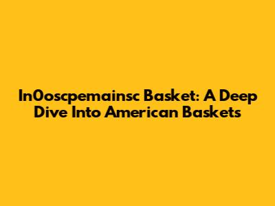 In0oscpemainsc Basket: A Deep Dive Into American Baskets