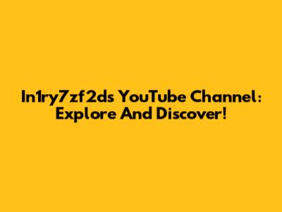 In1ry7zf2d's YouTube Channel: Explore And Discover!