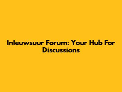 InIeuwsuur Forum: Your Hub For Discussions
