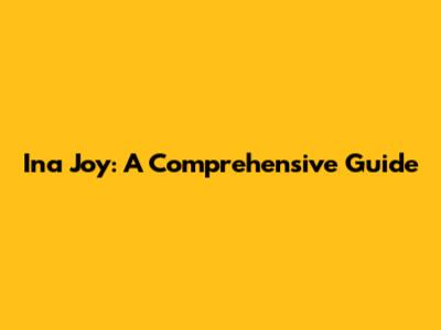 Ina Joy: A Comprehensive Guide
