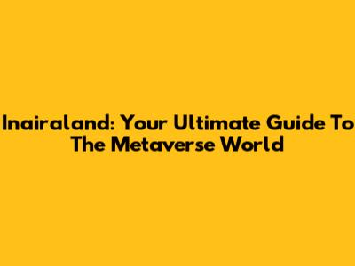 Inairaland: Your Ultimate Guide To The Metaverse World