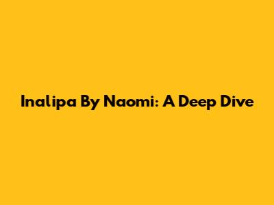 Inalipa By Naomi: A Deep Dive