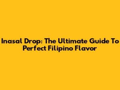 Inasal Drop: The Ultimate Guide To Perfect Filipino Flavor
