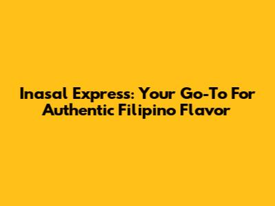 Inasal Express: Your Go-To For Authentic Filipino Flavor