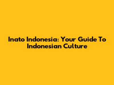 Inato Indonesia: Your Guide To Indonesian Culture