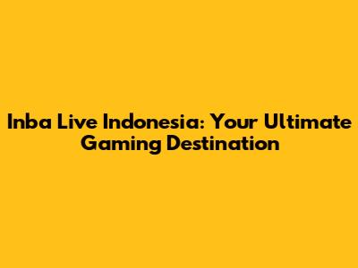 Inba Live Indonesia: Your Ultimate Gaming Destination