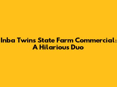 Inba Twins State Farm Commercial: A Hilarious Duo