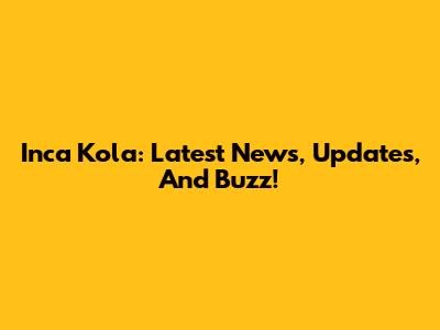 Inca Kola: Latest News, Updates, And Buzz!