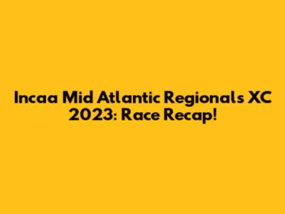 Incaa Mid Atlantic Regionals XC 2023: Race Recap!