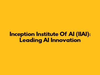 Inception Institute Of AI (IIAI): Leading AI Innovation