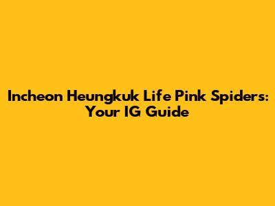Incheon Heungkuk Life Pink Spiders: Your IG Guide