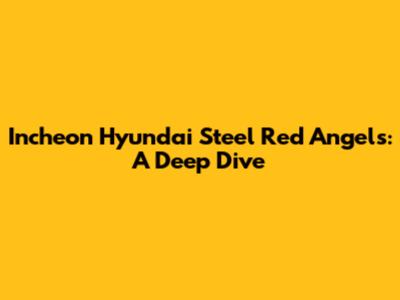 Incheon Hyundai Steel Red Angels: A Deep Dive