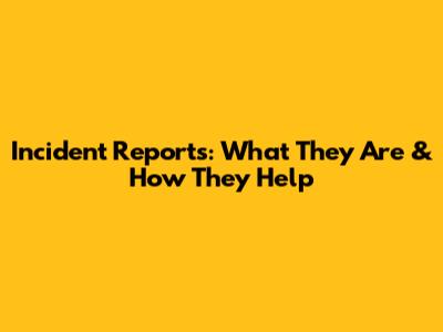 Incident Reports: What They Are & How They Help