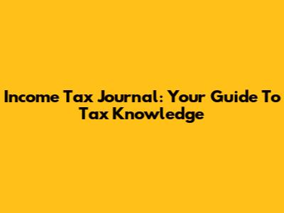 Income Tax Journal: Your Guide To Tax Knowledge