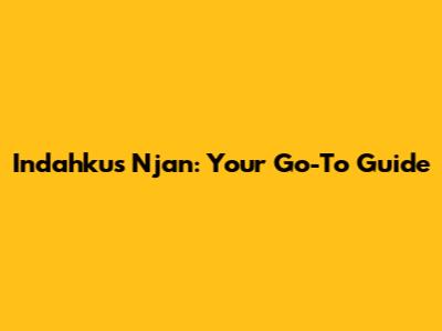 Indahkus Njan: Your Go-To Guide