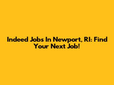 Indeed Jobs In Newport, RI: Find Your Next Job!
