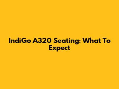 IndiGo A320 Seating: What To Expect