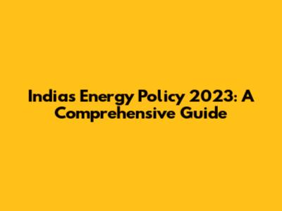 India's Energy Policy 2023: A Comprehensive Guide