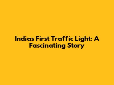 India's First Traffic Light: A Fascinating Story