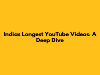 India's Longest YouTube Videos: A Deep Dive
