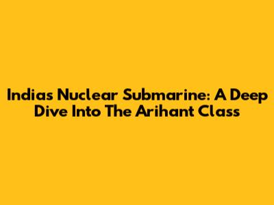 India's Nuclear Submarine: A Deep Dive Into The Arihant Class