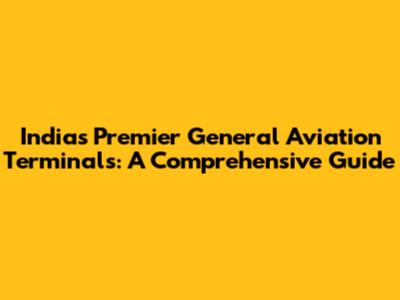 India's Premier General Aviation Terminals: A Comprehensive Guide