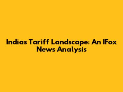 India's Tariff Landscape: An IFox News Analysis