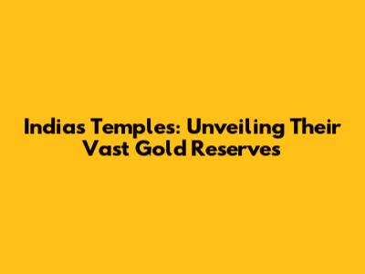 India's Temples: Unveiling Their Vast Gold Reserves