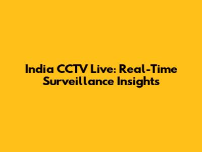 India CCTV Live: Real-Time Surveillance Insights