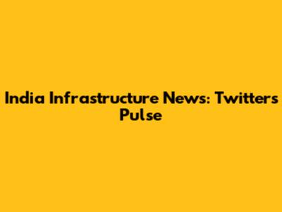India Infrastructure News: Twitter's Pulse